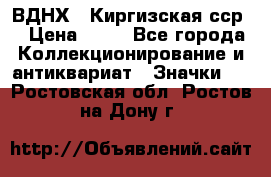 1.1) ВДНХ - Киргизская сср  › Цена ­ 90 - Все города Коллекционирование и антиквариат » Значки   . Ростовская обл.,Ростов-на-Дону г.